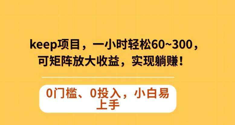 Keep蓝海项目，一小时轻松60~300＋，可矩阵放大收益，可实现躺赚【揭秘】-赛德副业库
