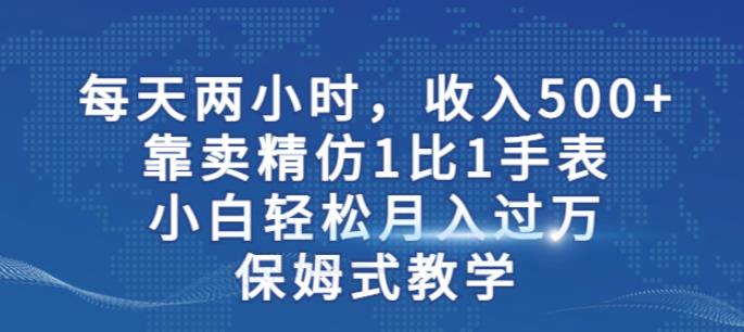 两小时，收入500+，靠卖精仿1比1手表，小白轻松月入过万！保姆式教学-赛德副业库
