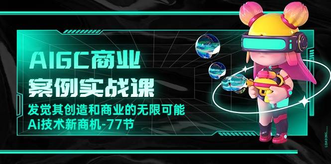 （10467期）AIGC-商业案例实战课，发觉其创造和商业的无限可能，Ai技术新商机-77节-赛德副业库