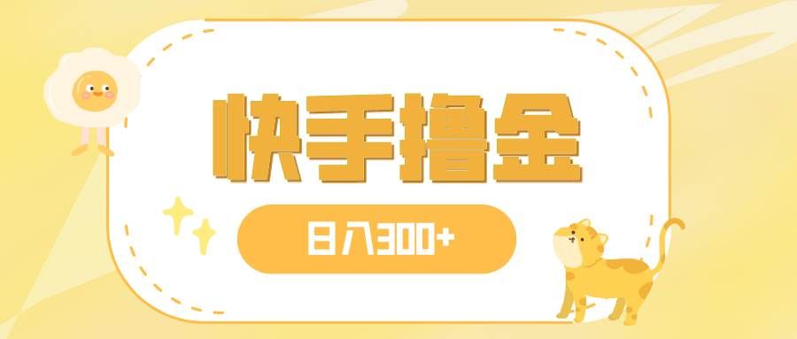 （7785期）日入300+，快手撸金项目，可矩阵-赛德副业库