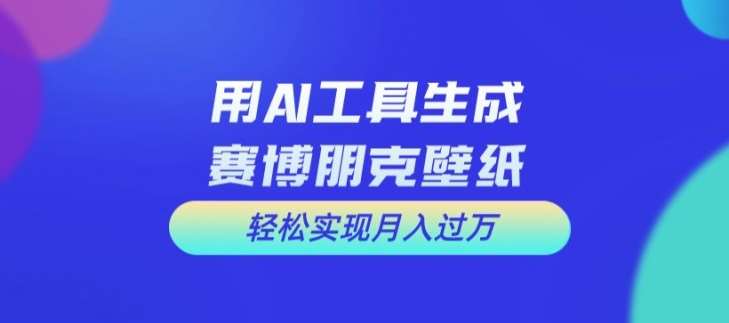 用AI工具设计赛博朋克壁纸,轻松实现月入万+【揭秘】-赛德副业库