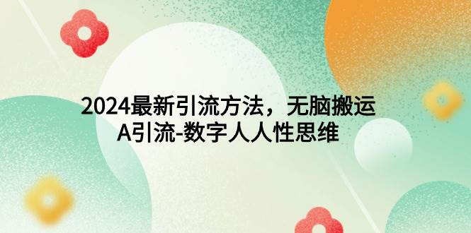 （9442期）2024最新引流方法，无脑搬运，A引流-数字人人性思维-赛德副业库