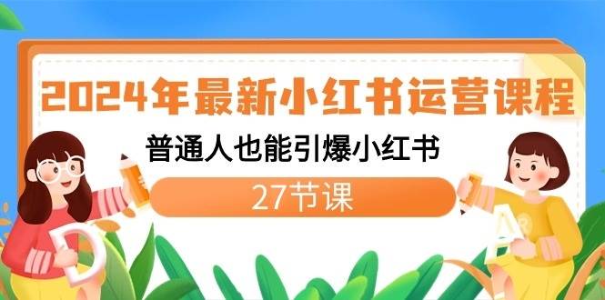 2024年最新小红书运营课程：普通人也能引爆小红书（27节课）-赛德副业库