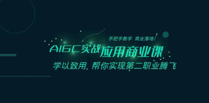 AIGC实战应用商业课：手把手教学 商业落地 学以致用 帮你实现第二职业腾飞-赛德副业库
