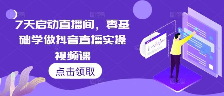 7天启动直播间，零基础学做抖音直播实操视频课-赛德副业库