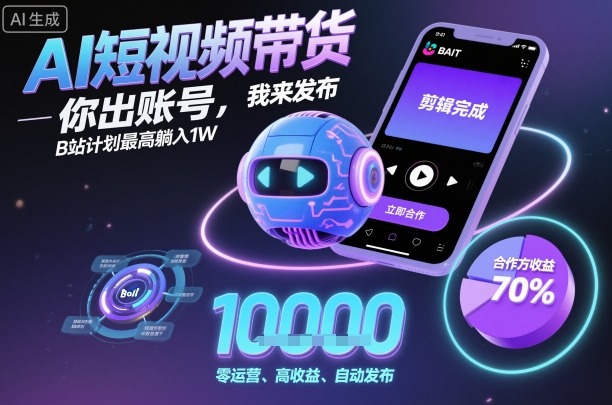 AI短视频带货，你出账号，我来发布，B站计划最高躺入1W【揭秘】-赛德副业库