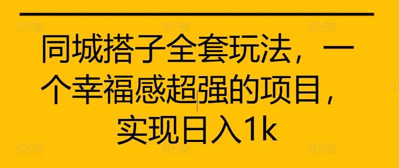 同城搭子全套玩法，一个幸福感超强的项目，实现日入1k【揭秘】-赛德副业库