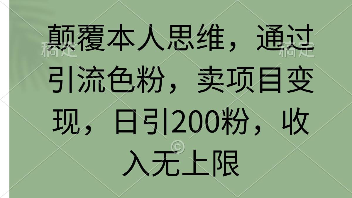 （9523期）颠覆本人思维，通过引流色粉，卖项目变现，日引200粉，收入无上限-赛德副业库
