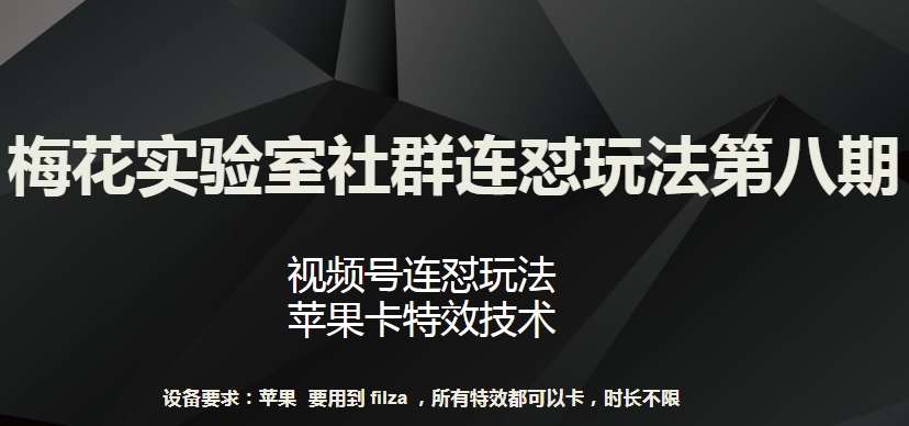 梅花实验室社群连怼玩法第八期,视频号连怼玩法 苹果卡特效技术【揭秘】-赛德副业库