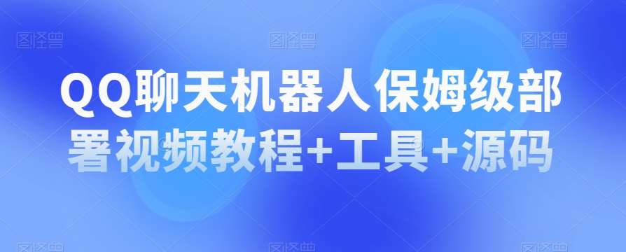 QQ聊天机器人保姆级部署视频教程+工具+源码-赛德副业库