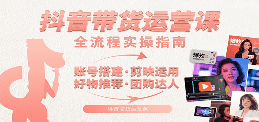 抖音带货运营课:含账号搭建、剪映运用、好物推荐、团购达人等内容,教你玩转抖音-赛德副业库