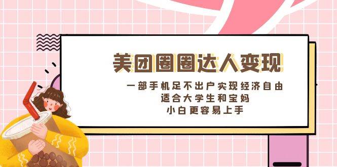(8598期)美团圈圈达人变现,一部手机足不出户实现经济自由。适合大学生和宝妈,...-赛德副业库