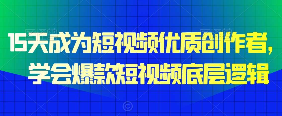 15天成为短视频优质创作者，​学会爆款短视频底层逻辑-赛德副业库