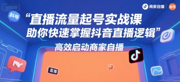 直播流量起号实战课，助你快速掌握抖音直播逻辑，高效启动商家自播-赛德副业库