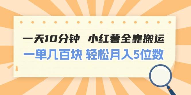 (11146期)一天10分钟 小红薯全靠搬运 一单几百块 轻松月入5位数-赛德副业库