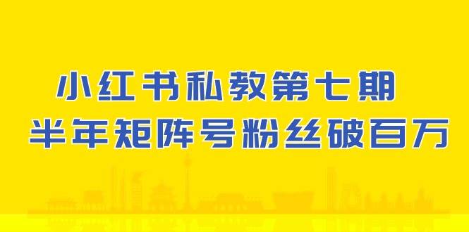 小红书私教第七期，小红书90天涨粉18w，1周涨粉破万 半年矩阵号粉丝破百万-赛德副业库