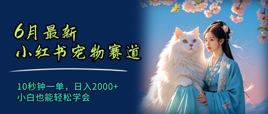 （11771期）6月最新小红书宠物赛道，10秒钟一单，日入2000+，小白也能轻松学会-赛德副业库