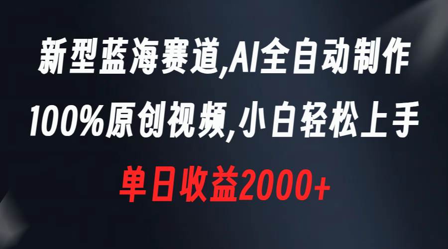 （8560期）新型蓝海赛道，AI全自动制作，100%原创视频，小白轻松上手，单日收益2000+-赛德副业库