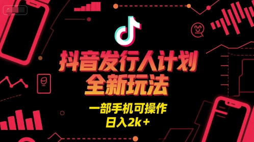 抖音发行人计划全新玩法，一部手机可操作，日入2k+【揭秘】-赛德副业库