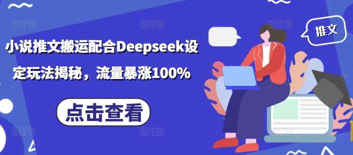 小说推文搬运配合Deepseek设定玩法揭秘，流量暴涨100%-赛德副业库