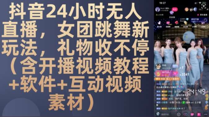 DY 24小时无人直播,女团跳舞新玩法,礼物收不停(含开播视频教程+软件+互动视频素材)【揭秘】-赛德副业库
