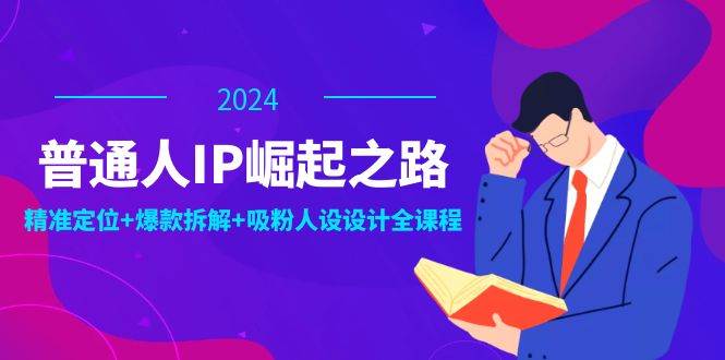 (12399期)普通人IP崛起之路:打造个人品牌,精准定位+爆款拆解+吸粉人设设计全课程-赛德副业库