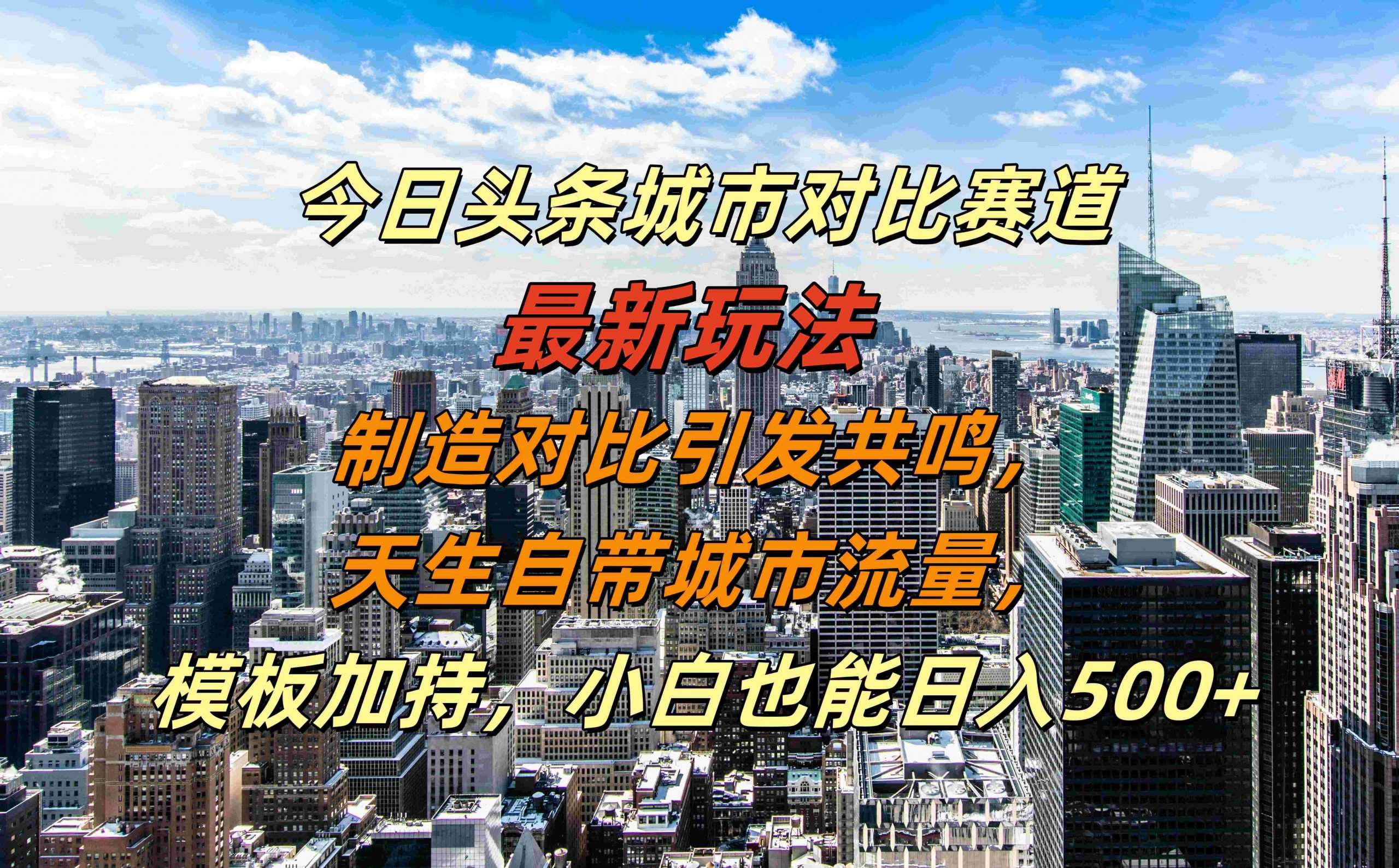 今日头条城市对比赛道最新玩法，制造对比引发共鸣，天生自带城市流量，小白也能日入500+【揭秘】-赛德副业库