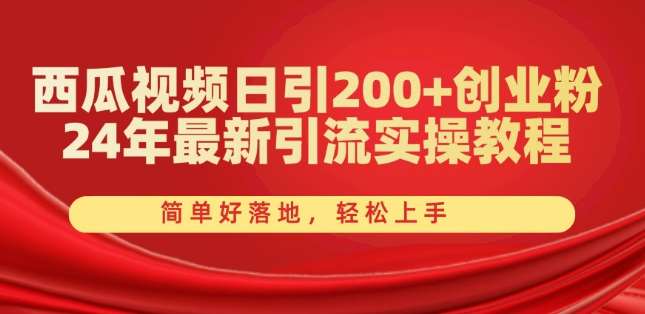 西瓜视频日引200+创业粉，24年最新引流实操教程，简单好落地，轻松上手【揭秘】-赛德副业库