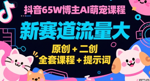 抖音65W博主AI萌宠课程，新赛道流量大，原创+二创，全套课程+提示词-赛德副业库
