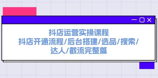 （11783期）抖店运营实操课程：抖店开通流程/后台搭建/选品/搜索/达人/截流完整篇-赛德副业库