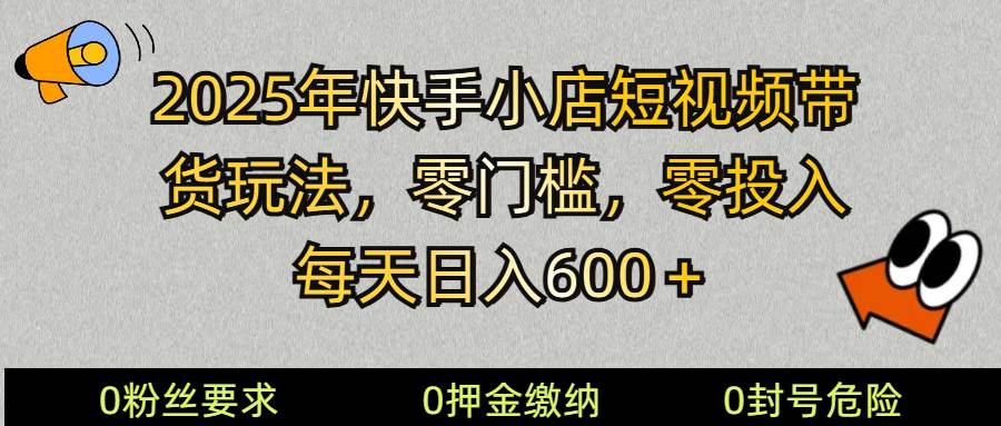 2025快手小店短视频带货模式，零投入，零门槛，每天日入600＋-赛德副业库