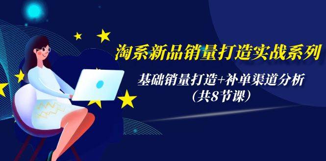 (9962期)淘系新品销量打造实战系列,基础销量打造+补单渠道分析(共8节课)-赛德副业库