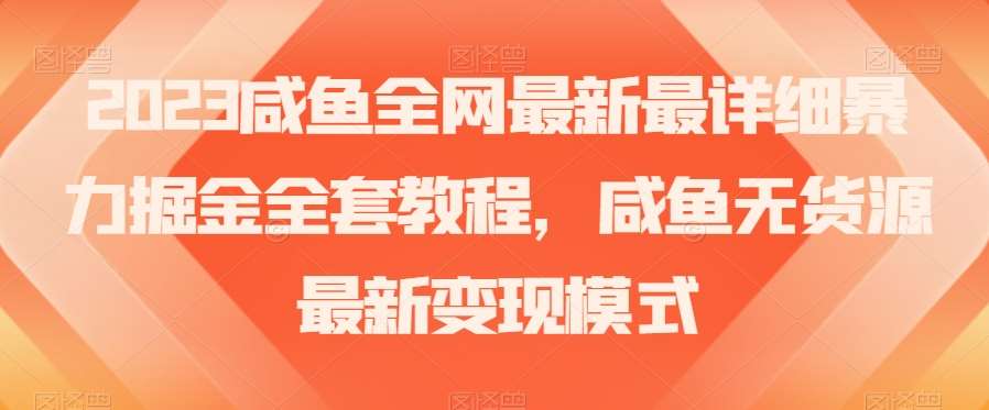 2023咸鱼全网最新最详细暴力掘金全套教程，咸鱼无货源最新变现模式【揭秘】-赛德副业库