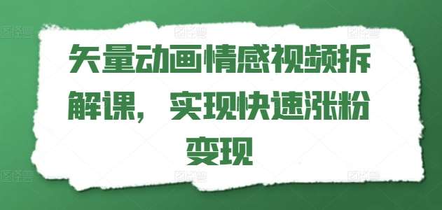 矢量动画情感视频拆解课，实现快速涨粉变现-赛德副业库