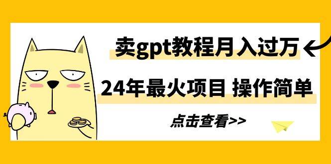 (9180期)24年最火项目,卖gpt教程月入过万,操作简单-赛德副业库