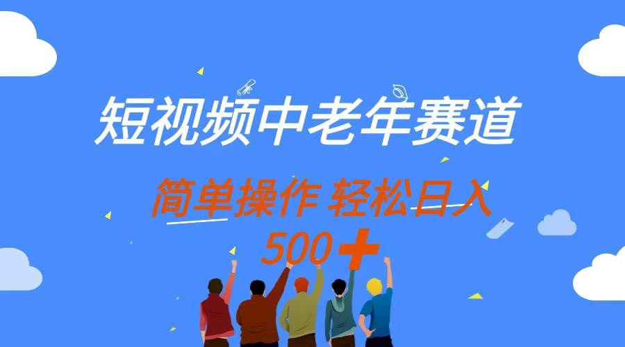 (14399期)短视频中老年赛道,操作简单,多平台收益,无脑搬运日入500+-赛德副业库