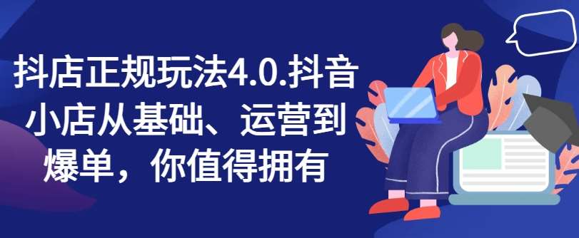 抖店正规玩法4.0,抖音小店从基础、运营到爆单,你值得拥有-赛德副业库