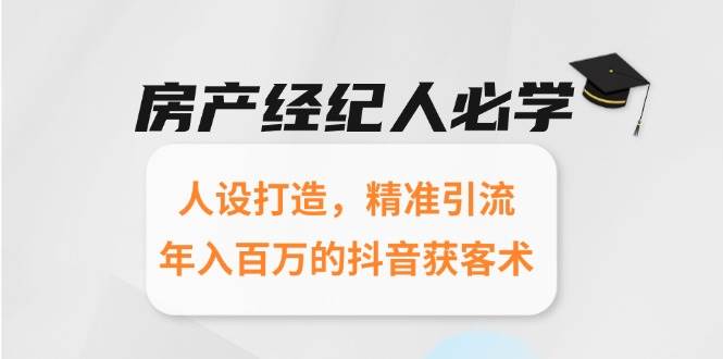 房产经纪人必学：人设打造，精准引流，年入百万的抖音获客术-赛德副业库