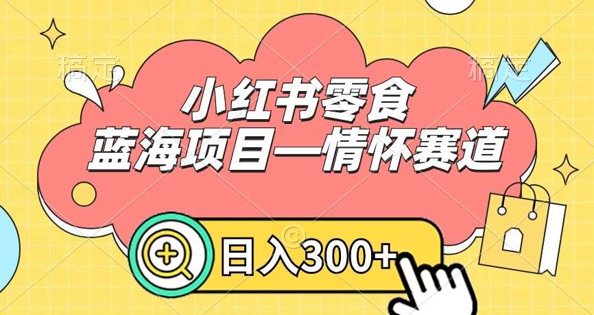 小红书零食蓝海项目—情怀赛道，0门槛，日入300+【揭秘】-赛德副业库