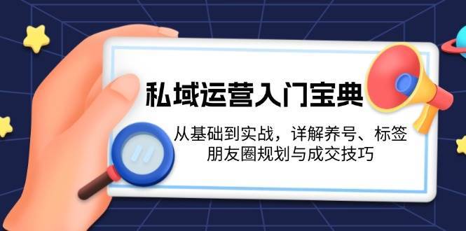 私域运营入门宝典：从基础到实战，详解养号、标签、朋友圈规划与成交技巧-赛德副业库