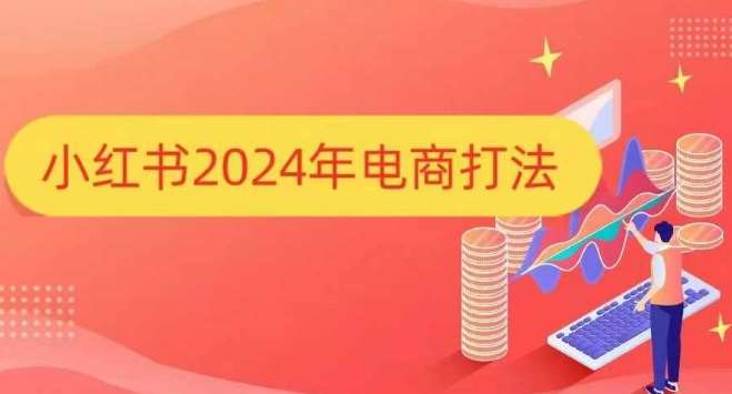 小红书2024年电商打法,手把手教你如何打爆小红书店铺-赛德副业库