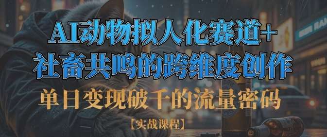 单日变现破千的流量密码,AI动物拟人化赛道+社畜共鸣的跨维度创作-赛德副业库