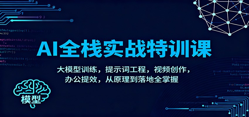 AI全栈实战特训课:大模型训练,提示词工程,视频创作,办公提效,从原理到落地全掌握-赛德副业库