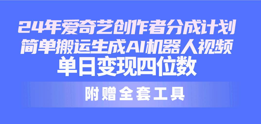（10308期）24最新爱奇艺创作者分成计划，简单搬运生成AI机器人视频，单日变现四位数-赛德副业库