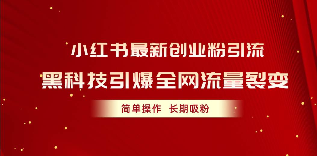 （10789期）小红书最新创业粉引流，黑科技引爆全网流量裂变，简单操作长期吸粉-赛德副业库