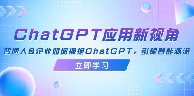 （12427期）ChatGPT应用新视角：普通人&企业如何拥抱ChatGPT，引领智能潮流-赛德副业库