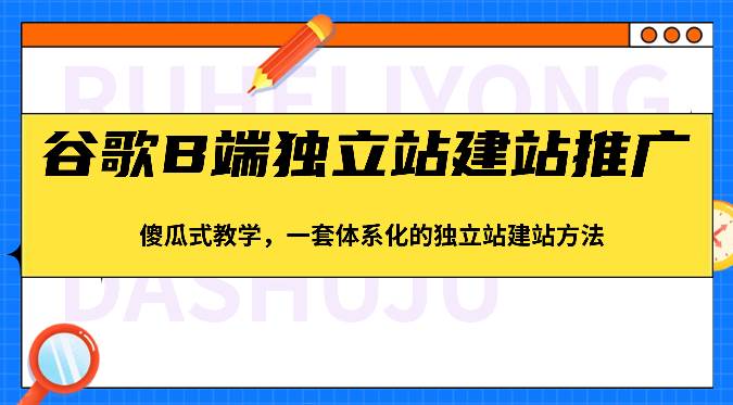 谷歌B端独立站建站推广，傻瓜式教学，一套体系化的独立站建站方法（83节）-赛德副业库