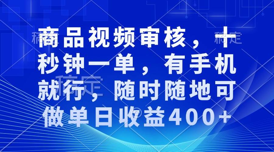 （13684期）商品视频审核，十秒钟一单，有手机就行，随时随地可做单日收益400+-赛德副业库