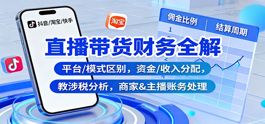 直播带货财务全解：平台/模式区别，资金/收入分配，涉税分析，商家&主播账务处理-赛德副业库
