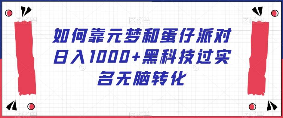 如何靠元梦和蛋仔派对日入1000+黑科技过实名无脑转化【揭秘】-赛德副业库
